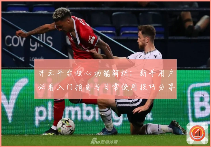 开云平台核心功能解析：新手用户必看入门指南与日常使用技巧分享