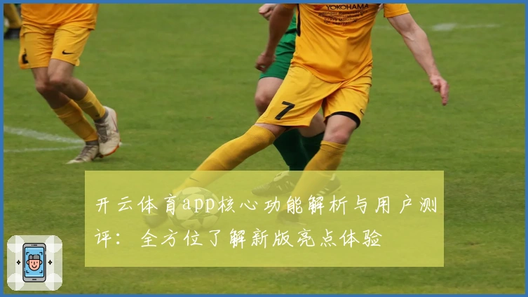 开云体育app核心功能解析与用户测评：全方位了解新版亮点体验
