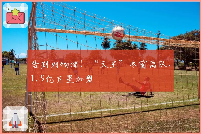 告别利物浦！“天王”冬窗离队，1.9亿巨星加盟