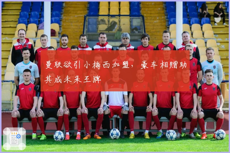 曼联欲引小梅西加盟，豪车相赠助其成未来王牌