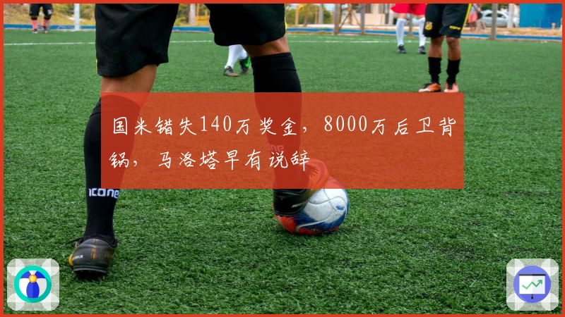 国米错失140万奖金，8000万后卫背锅，马洛塔早有说辞