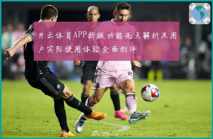 开云体育APP新版功能亮点解析及用户实际使用体验全面测评