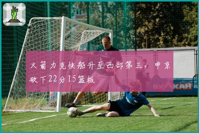 火箭力克快船升至西部第三,申京砍下22分15篮板