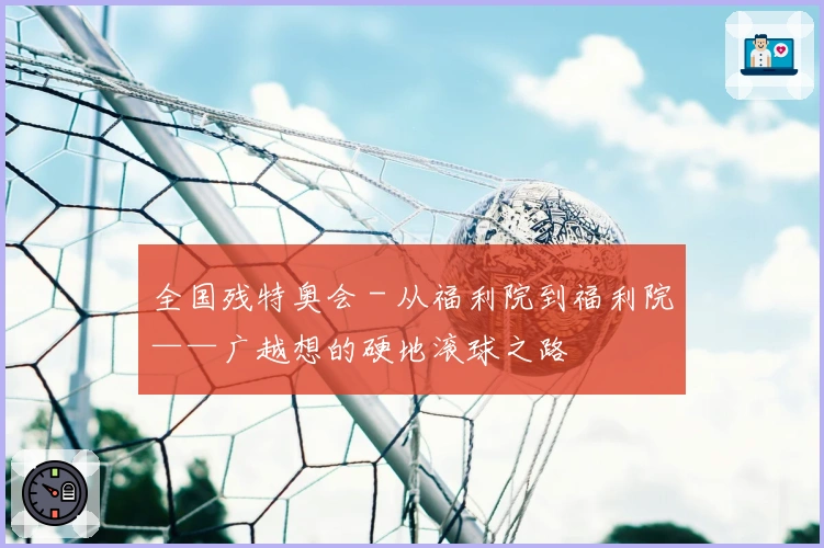 全国残特奥会 - 从福利院到福利院——广越想的硬地滚球之路