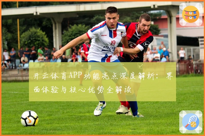 开云体育APP功能亮点深度解析：界面体验与核心优势全解读