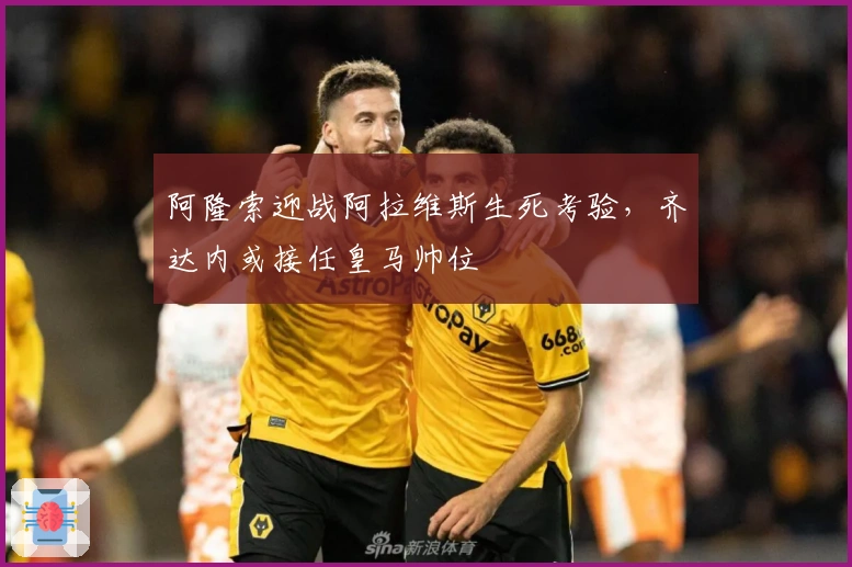 阿隆索迎战阿拉维斯生死考验，齐达内或接任皇马帅位