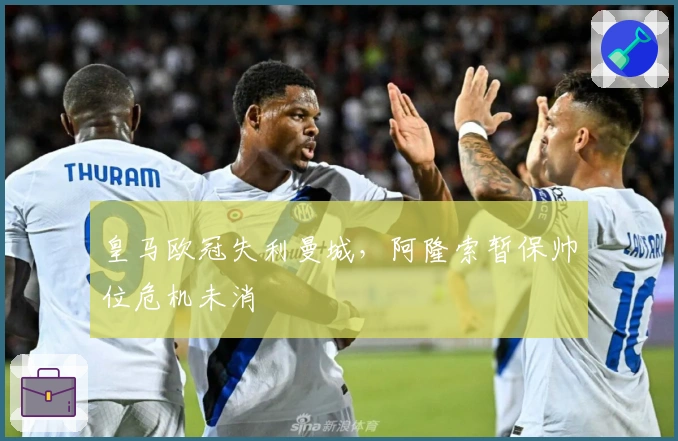 皇马欧冠失利曼城，阿隆索暂保帅位危机未消