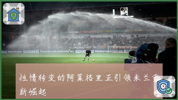 性情转变的阿莱格里正引领米兰重新崛起