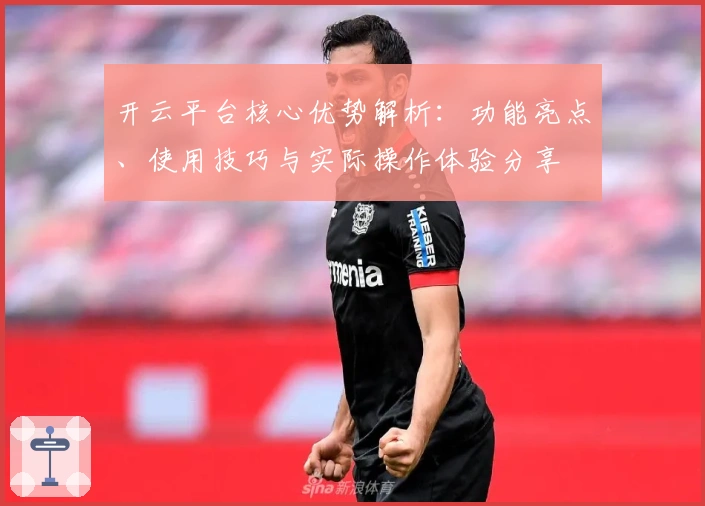 开云平台核心优势解析：功能亮点、使用技巧与实际操作体验分享