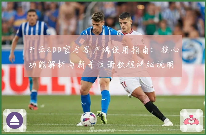 开云app官方客户端使用指南：核心功能解析与新手注册教程详细说明