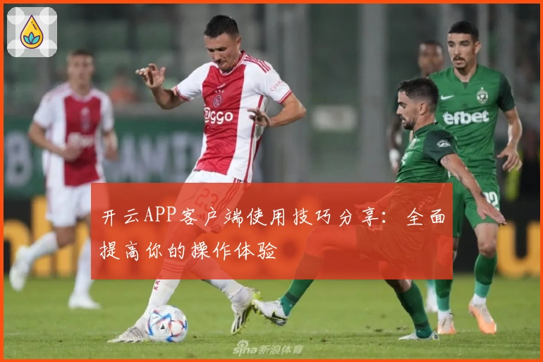 开云APP客户端使用技巧分享：全面提高你的操作体验