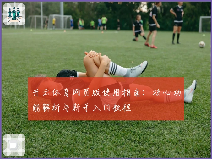 开云体育网页版使用指南:核心功能解析与新手入门教程