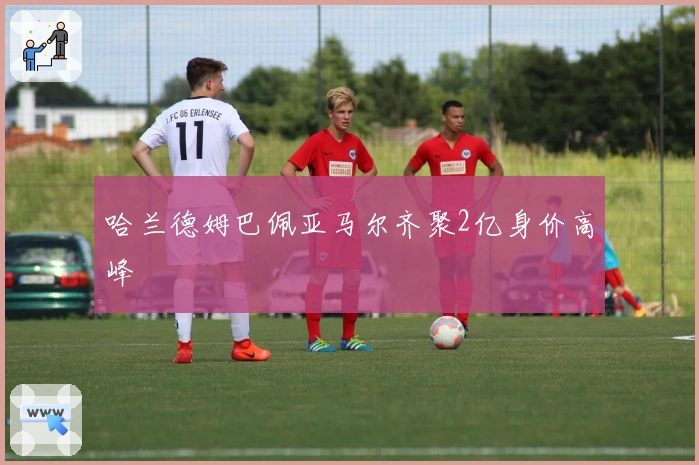 哈兰德姆巴佩亚马尔齐聚2亿身价高峰