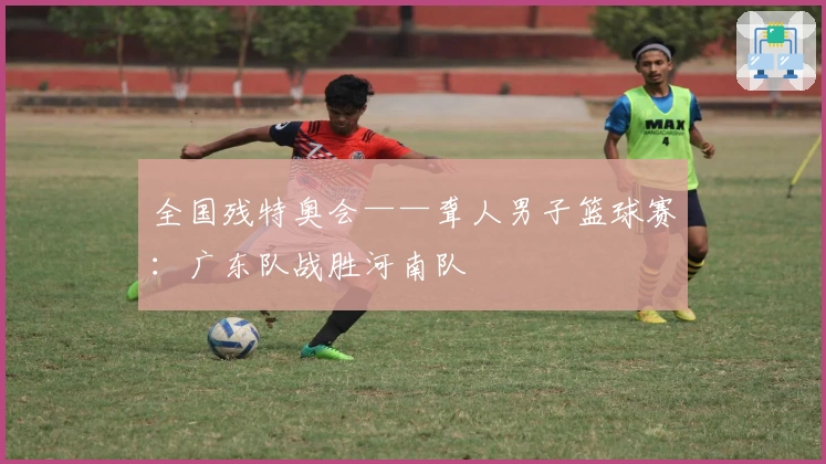 全国残特奥会——聋人男子篮球赛：广东队战胜河南队