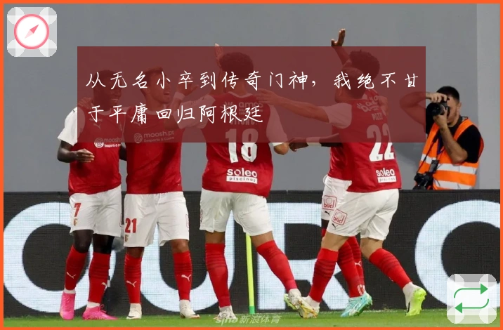 从无名小卒到传奇门神，我绝不甘于平庸回归阿根廷