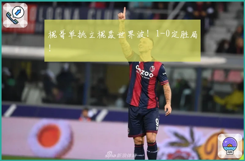 棍哥单挑立棍轰世界波！1-0定胜局！