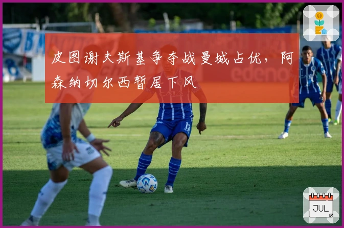 皮图谢夫斯基争夺战曼城占优，阿森纳切尔西暂居下风